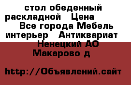 стол обеденный раскладной › Цена ­ 10 000 - Все города Мебель, интерьер » Антиквариат   . Ненецкий АО,Макарово д.